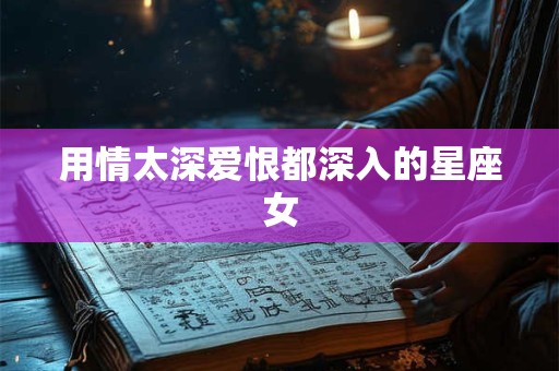 用情太深爱恨都深入的星座女