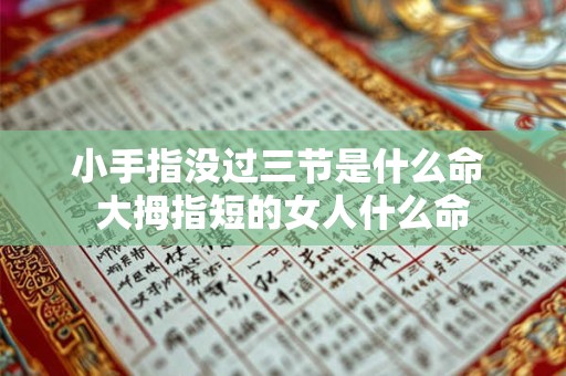 小手指没过三节是什么命 大拇指短的女人什么命