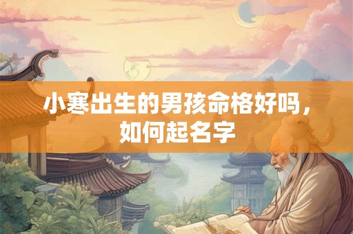 小寒出生的男孩命格好吗，如何起名字
