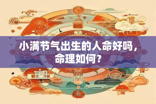 小满节气出生的人命好吗，命理如何？