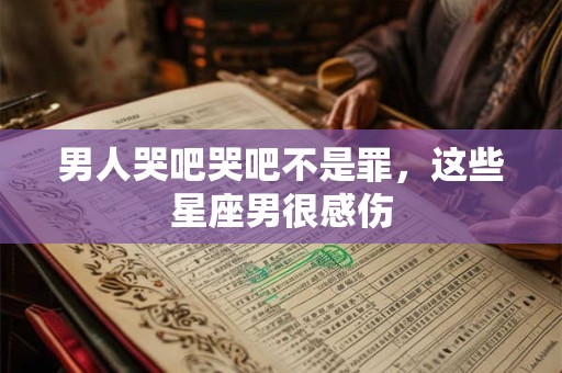 详细阅读:男人哭吧哭吧不是罪,这些星座男很感伤 男人哭吧哭吧不是罪,这些星座男很感伤