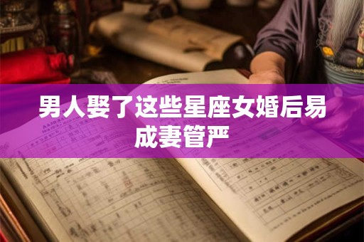 男人娶了这些星座女婚后易成妻管严