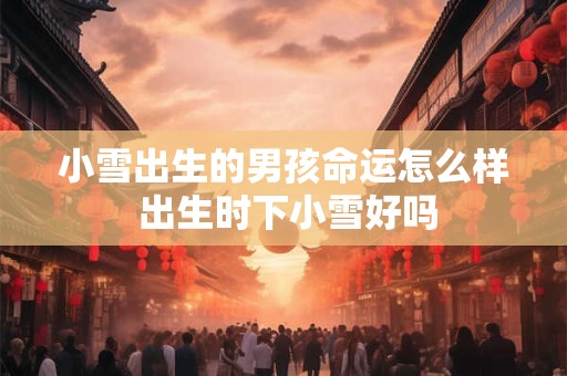 小雪出生的男孩命运怎么样 出生时下小雪好吗