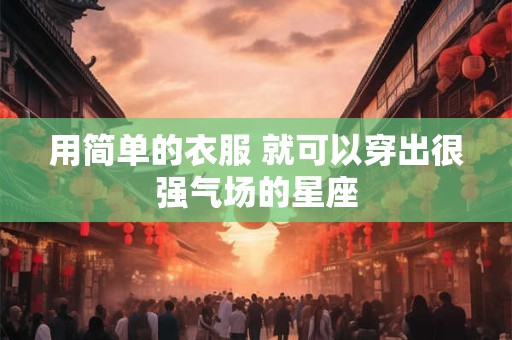 用简单的衣服 就可以穿出很强气场的星座