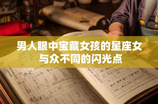 男人眼中宝藏女孩的星座女 与众不同的闪光点