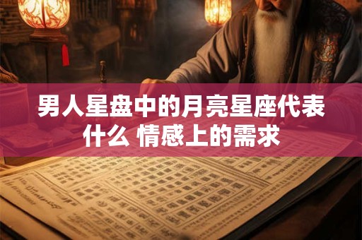 男人星盘中的月亮星座代表什么 情感上的需求