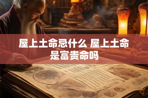 屋上土命忌什么 屋上土命是富贵命吗