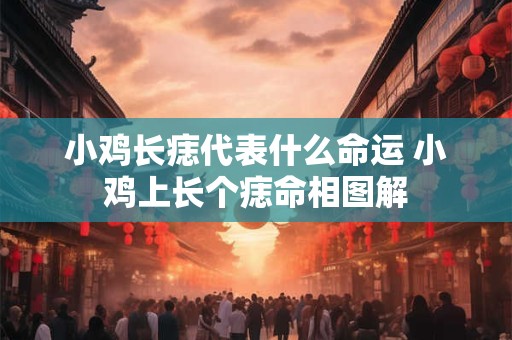 小鸡长痣代表什么命运 小鸡上长个痣命相图解