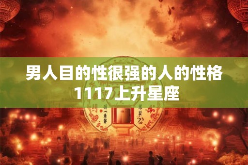 男人目的性很强的人的性格 1117上升星座