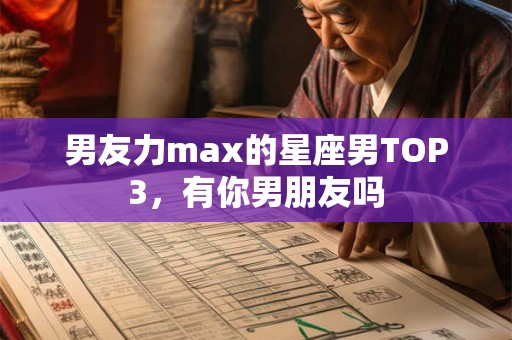男友力max的星座男TOP3，有你男朋友吗