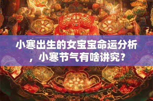 小寒出生的女宝宝命运分析，小寒节气有啥讲究？