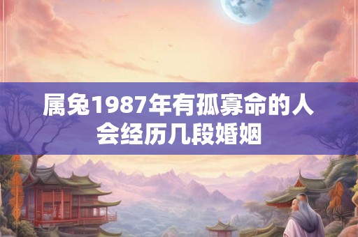 属兔1987年有孤寡命的人会经历几段婚姻