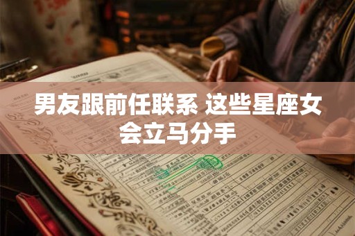 男友跟前任联系 这些星座女会立马分手