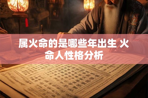属火命的是哪些年出生 火命人性格分析