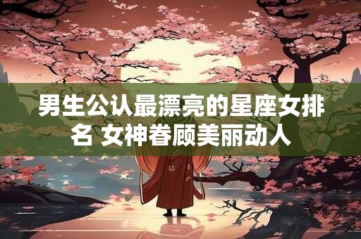 男生公认最漂亮的星座女排名 女神眷顾美丽动人