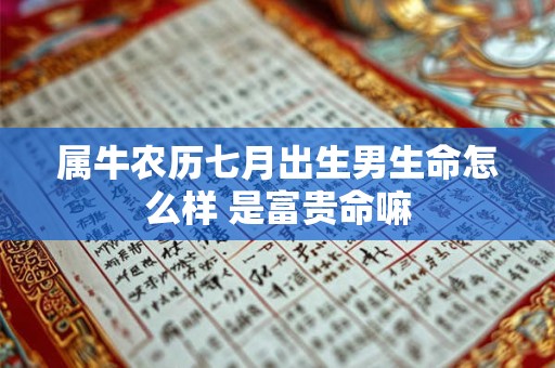 属牛农历七月出生男生命怎么样 是富贵命嘛