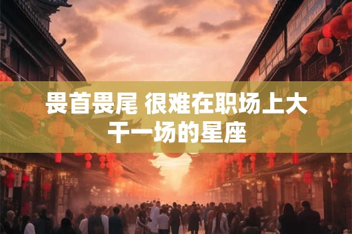 畏首畏尾 很难在职场上大干一场的星座
