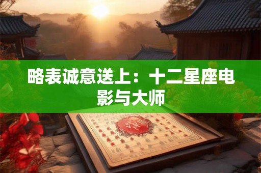 略表诚意送上：十二星座电影与大师