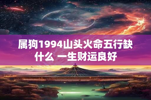 属狗1994山头火命五行缺什么 一生财运良好