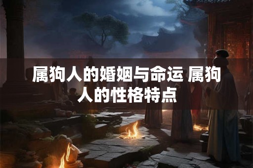 属狗人的婚姻与命运 属狗人的性格特点