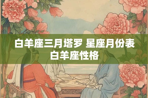白羊座三月塔罗 星座月份表白羊座性格
