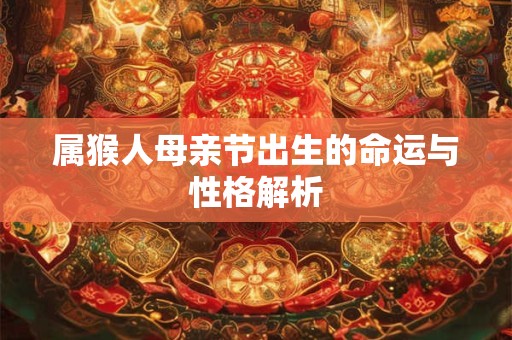 属猴人母亲节出生的命运与性格解析