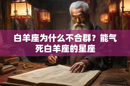 白羊座为什么不合群？能气死白羊座的星座