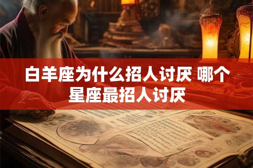 白羊座为什么招人讨厌 哪个星座最招人讨厌