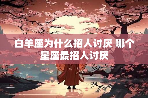 白羊座为什么招人讨厌 哪个星座最招人讨厌