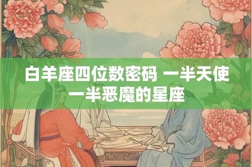白羊座四位数密码 一半天使一半恶魔的星座