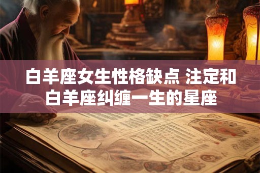 白羊座女生性格缺点 注定和白羊座纠缠一生的星座