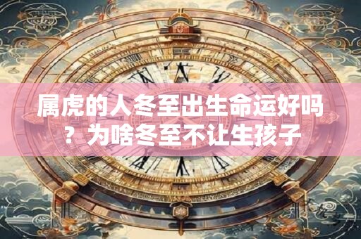 属虎的人冬至出生命运好吗？为啥冬至不让生孩子