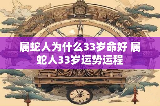 属蛇人为什么33岁命好 属蛇人33岁运势运程