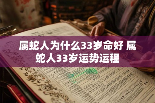 属蛇人为什么33岁命好 属蛇人33岁运势运程