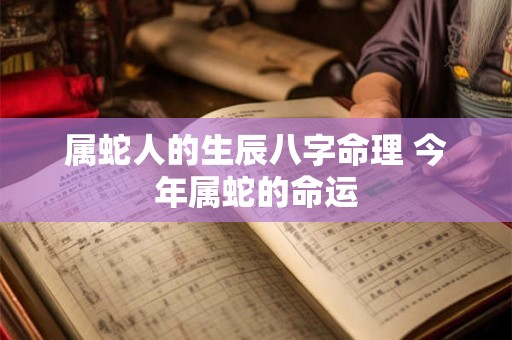 属蛇人的生辰八字命理 今年属蛇的命运