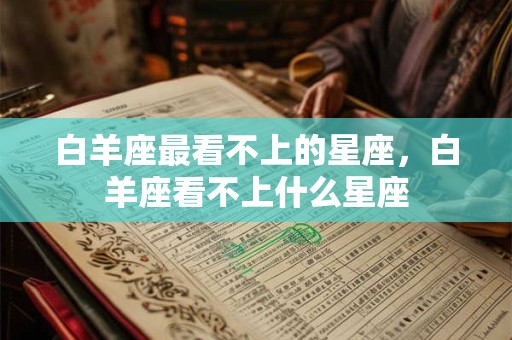 白羊座最看不上的星座，白羊座看不上什么星座
