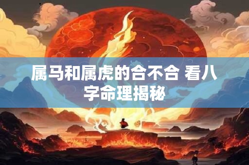 属马和属虎的合不合 看八字命理揭秘