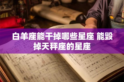 白羊座能干掉哪些星座 能毁掉天秤座的星座
