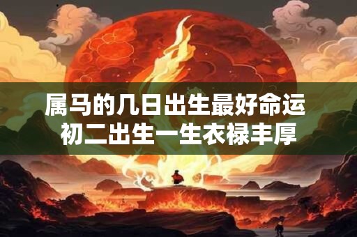属马的几日出生最好命运 初二出生一生衣禄丰厚