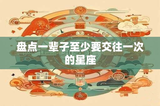 盘点一辈子至少要交往一次的星座