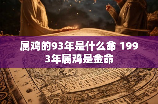属鸡的93年是什么命 1993年属鸡是金命