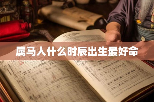 属马人什么时辰出生最好命