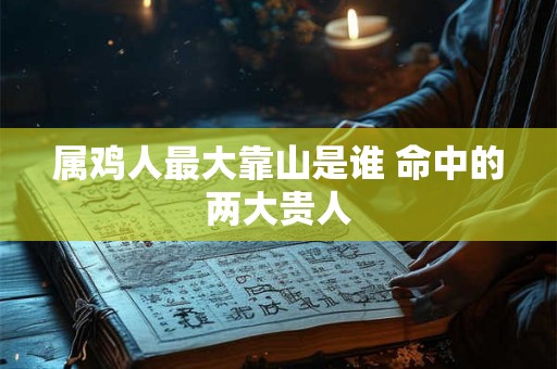 属鸡人最大靠山是谁 命中的两大贵人
