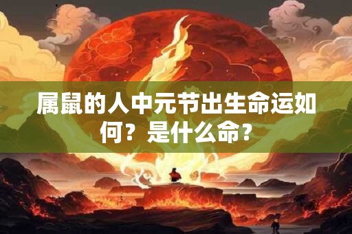 属鼠的人中元节出生命运如何？是什么命？