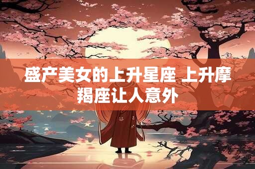 盛产美女的上升星座 上升摩羯座让人意外