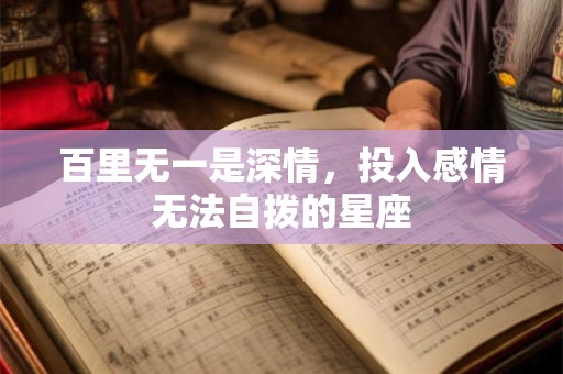 百里无一是深情，投入感情无法自拨的星座