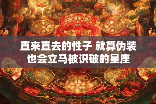 直来直去的性子 就算伪装也会立马被识破的星座