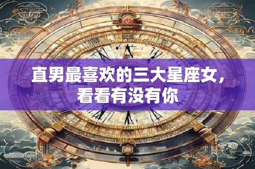 直男最喜欢的三大星座女，看看有没有你
