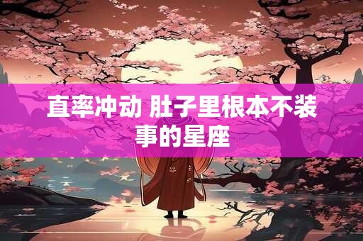 直率冲动 肚子里根本不装事的星座