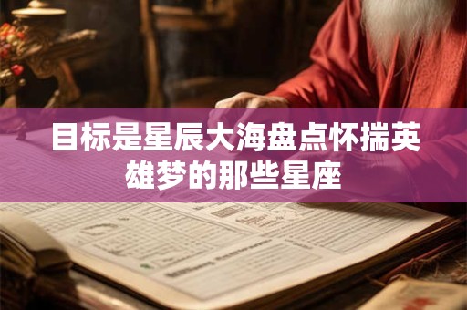 目标是星辰大海盘点怀揣英雄梦的那些星座